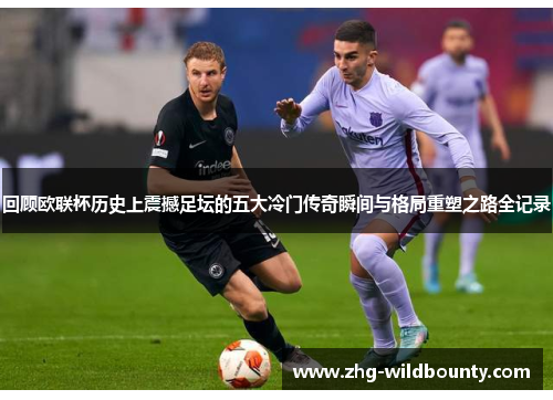 回顾欧联杯历史上震撼足坛的五大冷门传奇瞬间与格局重塑之路全记录