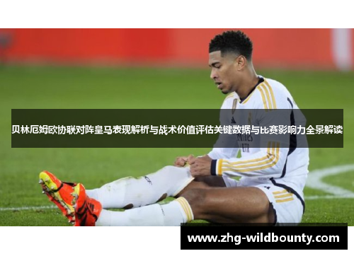 贝林厄姆欧协联对阵皇马表现解析与战术价值评估关键数据与比赛影响力全景解读