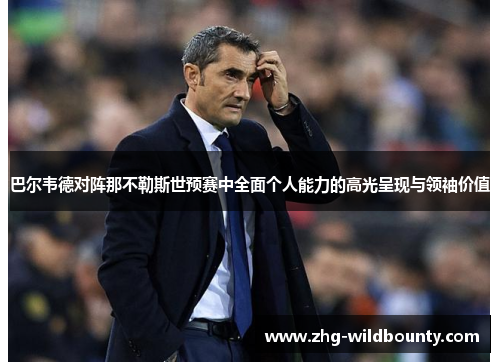 巴尔韦德对阵那不勒斯世预赛中全面个人能力的高光呈现与领袖价值