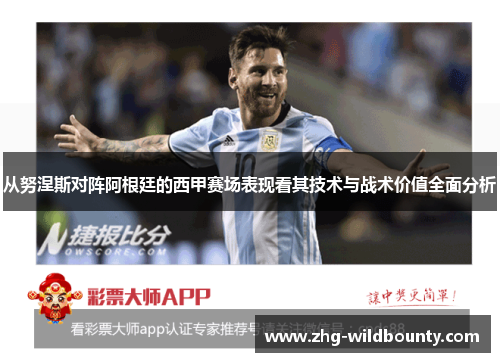 从努涅斯对阵阿根廷的西甲赛场表现看其技术与战术价值全面分析
