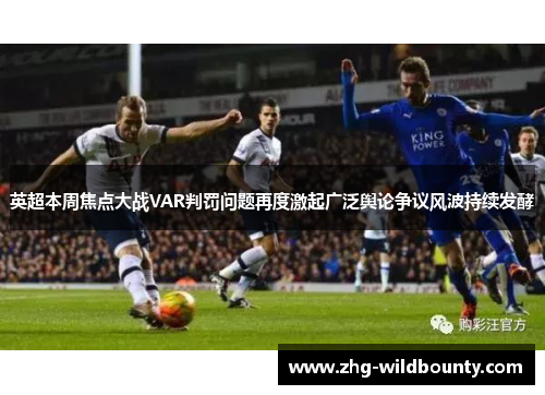 英超本周焦点大战VAR判罚问题再度激起广泛舆论争议风波持续发酵