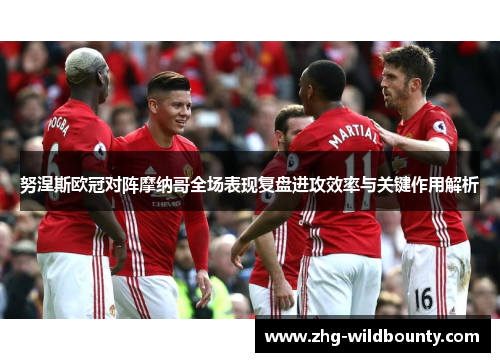 努涅斯欧冠对阵摩纳哥全场表现复盘进攻效率与关键作用解析