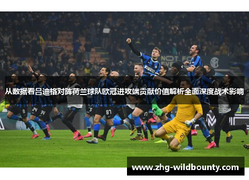 从数据看吕迪格对阵荷兰球队欧冠进攻端贡献价值解析全面深度战术影响