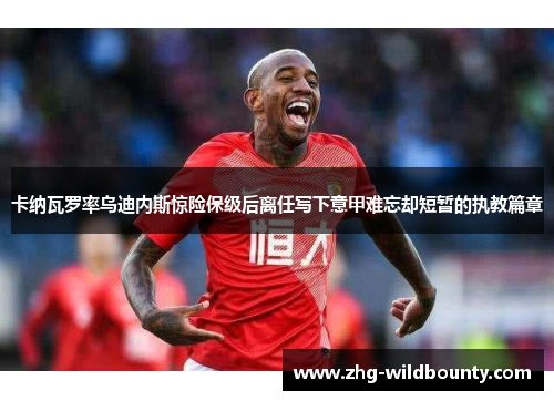 卡纳瓦罗率乌迪内斯惊险保级后离任写下意甲难忘却短暂的执教篇章 卡纳瓦罗率乌迪内斯惊险保级后离任写下意甲难忘却短暂的执教篇章