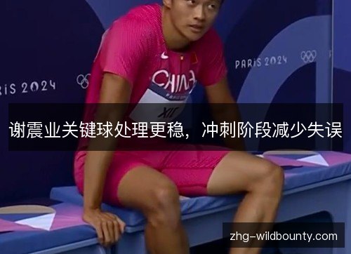谢震业关键球处理更稳，冲刺阶段减少失误